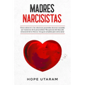 Madres Narcisistas: Cómo sobrevivir a las relaciones parentales abusivas causadas por trastornos de la personalidad. Recuperarse del descuido emociona