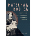 Maternal Bodies: Redefining Motherhood in Early America