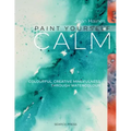 Paint Yourself Calm: Colourful, Creative Mindfulness Through Watercolour
