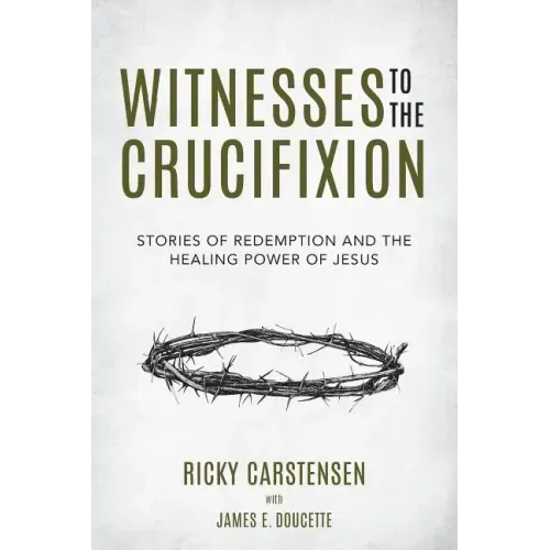 Witnesses to The Crucifixion: Stories of Redemption and the Healing Power of Jesus