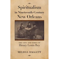Spiritualism in Nineteenth-Century New Orleans: The Life and Times of Henry Louis Rey
