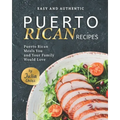 Easy and Authentic Puerto Rican Recipes: Puerto Rican Meals You and Your Family Would Love