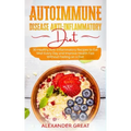 Autoimmune Disease Anti-Inflammatory Diet: 30 Healthy Anti-Inflammatory Recipes to Eat Well Every Day and Improve Health Fast Without Feeling on a Die