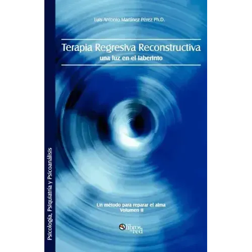 Terapia Regresiva Reconstructiva: Una Luz En El Laberinto. Un Metodo Para Reparar El Alma. Volumen II