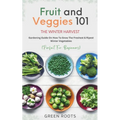 Fruit & Veggies 101 - The Winter Harvest: Gardening Guide on How to Grow the Freshest & Ripest Winter Vegetables (Perfect for Beginners)