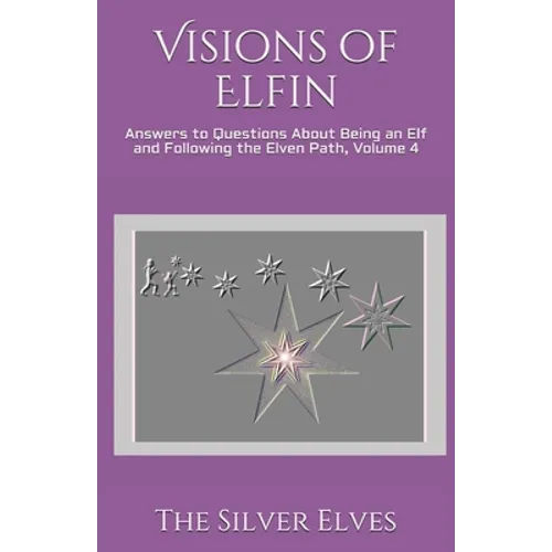 Visions of Elfin: Answers to Questions About Being an Elf and Following the Elven Path, Volume 4