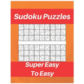 Sudoku Puzzles Super Easy To Easy: Sudoku Puzzle Book For Beginners, Contains Super Easy And Easy Puzzles