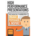 High Performance Presentations: Public Speaking Tips & Presentation Skills to Engage, Persuade and Inspire!