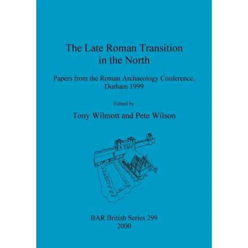 The Late Roman Transition in the North: Papers from the Roman Archaeology Conference, Durham 1999