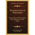 The Ruined Cities Of Mashonaland: Being A Record Of Excavation And Exploration In 1891 (1892)