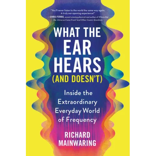 What the Ear Hears (and Doesn't): Inside the Extraordinary Everyday World of Frequency