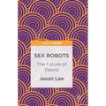 Sex Robots: The Future of Desire