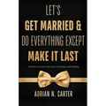 Let's Get Married & Do Everything Except Make It Last: A Heart-to-Heart with Men on Loving and Leading