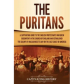 The Puritans: A Captivating Guide to the English Protestants Who Grew Discontent in the Church of England and Established the Massachusetts Bay Colony
