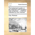 The Tradesman's Guide; Or the Chapman's and Traveller's, Best Companion. ... Faithfully Collected by Cha. Pickman.