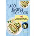 Taco Recipes Cookbook: 100 Savory Taco Recipes With A Taste Of Mexico