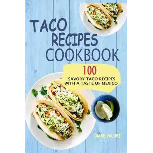 Taco Recipes Cookbook: 100 Savory Taco Recipes With A Taste Of Mexico