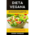 Dieta Vegana: Más de recetas de dieta vegana que incluyen desayuno, almuerzo y cena (Recetas bajas en carbohidratos para mantenerse