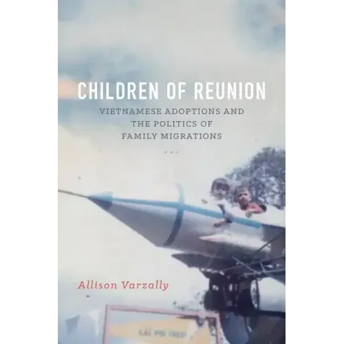 Children of Reunion: Vietnamese Adoptions and the Politics of Family Migrations