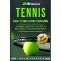 Tennis: Guide to Mastering Your Game- Strategies, Equipment, and Drills To Becoming a Complete Tennis Player