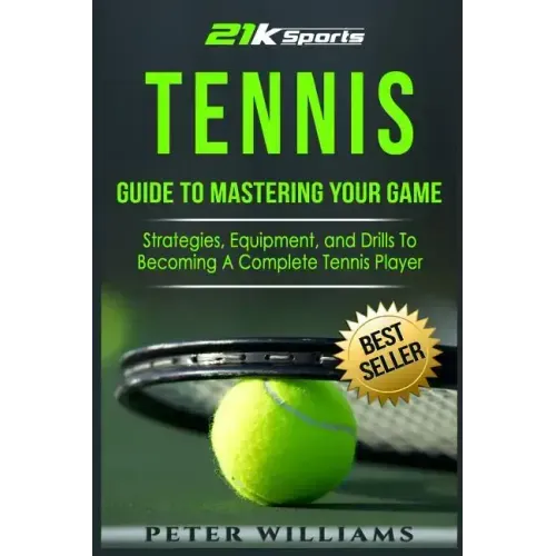 Tennis: Guide to Mastering Your Game- Strategies, Equipment, and Drills To Becoming a Complete Tennis Player