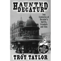 Haunted Decatur: 25th Anniversary Edition: Two Centuries of Decatur's Spirits, Scandals, and Sins