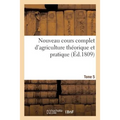 Nouveau Cours Complet d'Agriculture Théorique Et Pratique. Tome 5: Ou Dictionnaire Raisonné Et Universel d'Agriculture