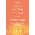 Helping Families Recover from Addiction: Coping, Growing, and Healing Through 12-Step Practices and Ignatian Spirituality