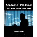 Academic Failure (Screenplay): dark sides to the ivory tower (2nd ed.)