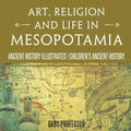 Art, Religion and Life in Mesopotamia - Ancient History Illustrated Children's Ancient History
