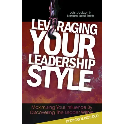 Leveraging Your Leadership Style: Maximize Your Influence by Discovering the Leader Within