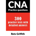 CNA Practice Questions: 300 Practice Tests with Detailed Answers: CNA State Boards Practice Exam Practice Tests