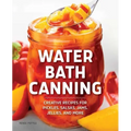 Water Bath Canning: Creative Recipes for Pickles, Salsas, Jams, Jellies, and More