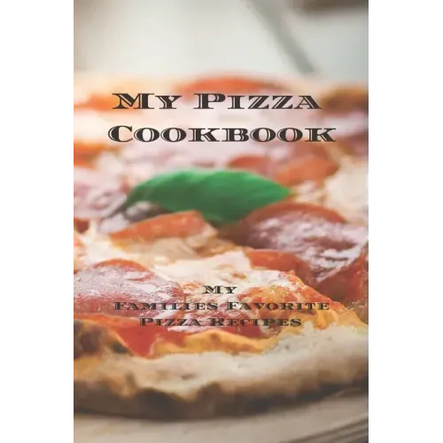 My Pizza Cookbook - My Families Favorite Pizza Recipes: Create your own pizza recipe cookbook with all your favorite recipes in this 6"x9" 100 writeab