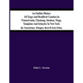 An Outline History Of Tioga And Bradford Counties In Pennsylvania, Chemung, Steuben, Tioga, Tompkins And Schuyler In New York: By Townships, Villages,