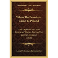 When The Prussians Came To Poland: The Experiences Of An American Woman During The German Invasion (1916)