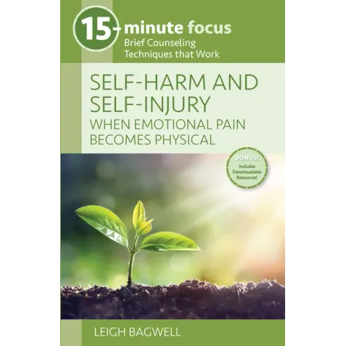 15-Minute Focus: Self-Harm and Self-Injury: When Emotional Pain Becomes Physical: Brief Counseling Techniques That Work