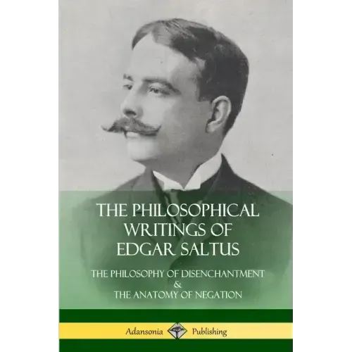 The Philosophical Writings of Edgar Saltus: The Philosophy of Disenchantment & The Anatomy of Negation
