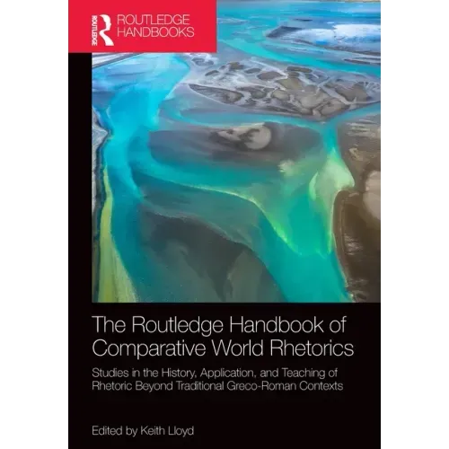 The Routledge Handbook of Comparative World Rhetorics: Studies in the History, Application, and Teaching of Rhetoric Beyond Traditional Greco-Roman Co