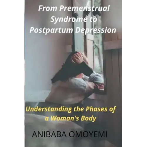 From Premenstrual Syndrome to Postpartum Depression: Understanding the Phases of a Woman's Body