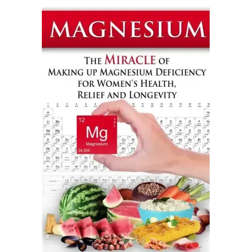 Magnesium: The Miracle of Making up Magnesium Deficiency for Women's Health, Relief and Longevity