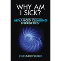 Why Am I Sick?: How to Find Out What's Really Wrong Using Advanced Clearing Energetics