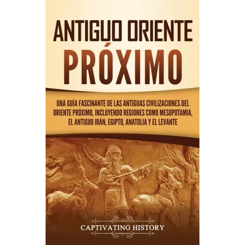 Antiguo Oriente Próximo: Una guía fascinante de las antiguas civilizaciones del Oriente Próximo, incluyendo regiones como Mesopotamia, el antig