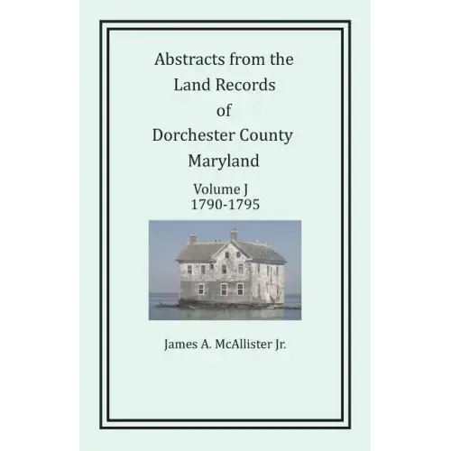 Abstracts from the Land Records of Dorchester County, Maryland, Volume J: 1790-1795