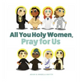 All You Holy Women, Pray for Us