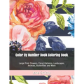 Color By Number Book Coloring Book: Large Print Flowers, Floral Patterns, Landscapes, Animals, Butterflies and More