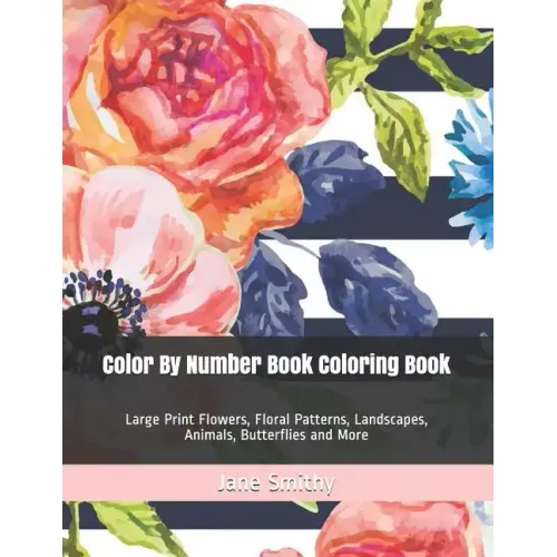 Color By Number Book Coloring Book: Large Print Flowers, Floral Patterns, Landscapes, Animals, Butterflies and More