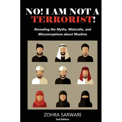 No! I Am Not A Terrorist! 2nd Edition: Revealing the Myths, Mistruths, and Misconceptions about Muslims