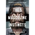 The 5 Masculine Instincts: A Guide to Becoming a Better Man