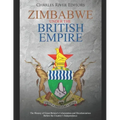 Zimbabwe under the British Empire: The History of Great Britain's Colonization and Decolonization Before the Country's Independence